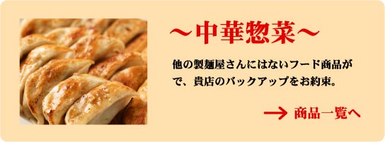 中華惣菜　他の製麺屋さんにはないフード商品で、貴店のバックアップをお約束。